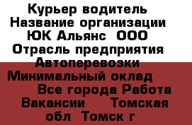 Курьер-водитель › Название организации ­ ЮК Альянс, ООО › Отрасль предприятия ­ Автоперевозки › Минимальный оклад ­ 15 000 - Все города Работа » Вакансии   . Томская обл.,Томск г.